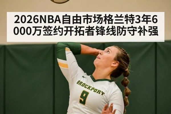 2026NBA自由市场格兰特3年6000万签约开拓者锋线防守补强