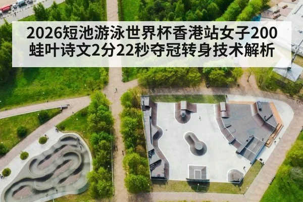 2026短池游泳世界杯香港站女子200蛙叶诗文2分22秒夺冠转身技术解析