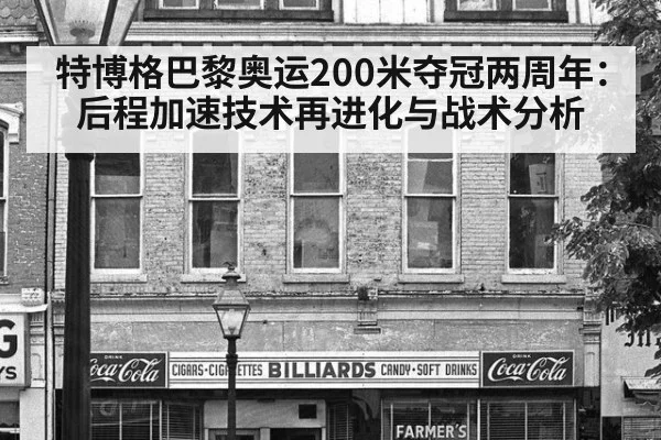 特博格巴黎奥运200米夺冠两周年:后程加速技术再进化与战术分析